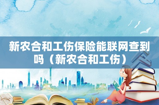 新農(nóng)合和工傷保險(xiǎn)能聯(lián)網(wǎng)查到嗎（新農(nóng)合和工傷）