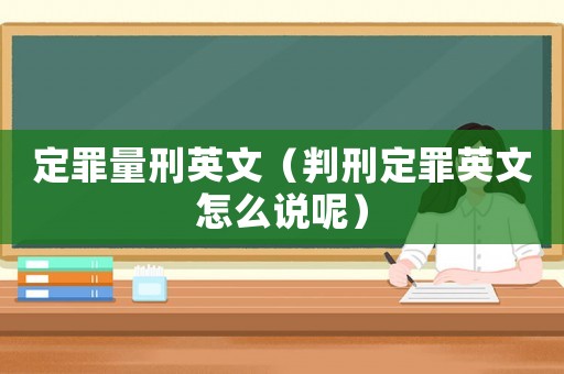 定罪量刑英文（判刑定罪英文怎么說呢）