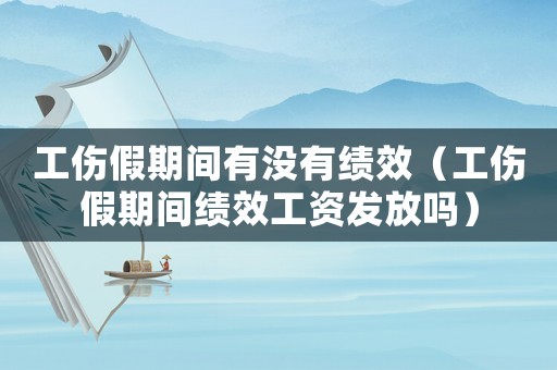工傷假期間有沒有績效（工傷假期間績效工資發(fā)放嗎）
