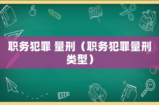 職務(wù)犯罪 量刑（職務(wù)犯罪量刑類型）
