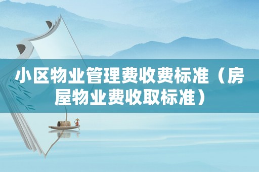 小區(qū)物業(yè)管理費(fèi)收費(fèi)標(biāo)準(zhǔn)（房屋物業(yè)費(fèi)收取標(biāo)準(zhǔn)）