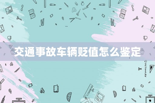交通事故車(chē)輛貶值怎么鑒定