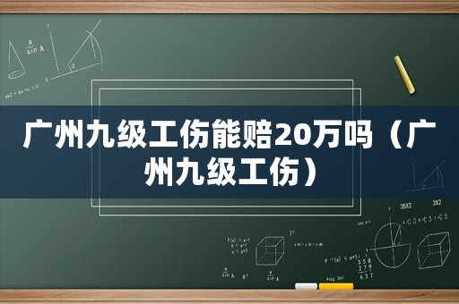 廣州九級(jí)工傷能賠20萬(wàn)嗎（廣州九級(jí)工傷）