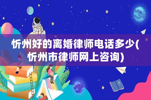 忻州好的離婚律師電話多少(忻州市律師網(wǎng)上咨詢)