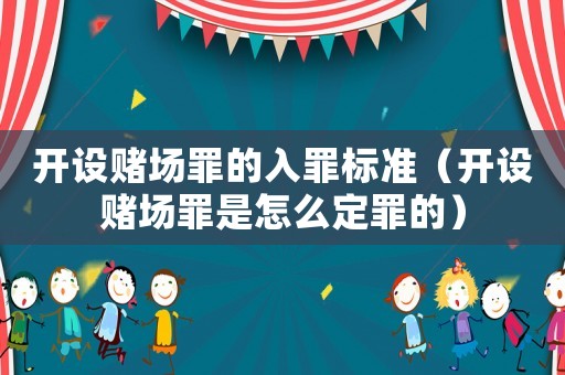 開設(shè)賭場罪的入罪標(biāo)準(zhǔn)（開設(shè)賭場罪是怎么定罪的）