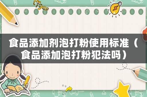 食品添加劑泡打粉使用標(biāo)準(zhǔn)（食品添加泡打粉犯法嗎）