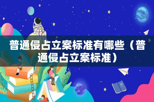 普通侵占立案標(biāo)準(zhǔn)有哪些（普通侵占立案標(biāo)準(zhǔn)）