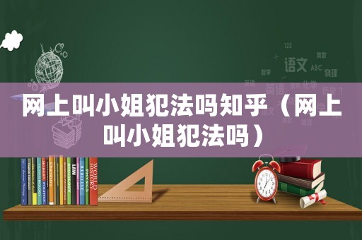 網(wǎng)上叫小姐犯法嗎知乎（網(wǎng)上叫小姐犯法嗎）