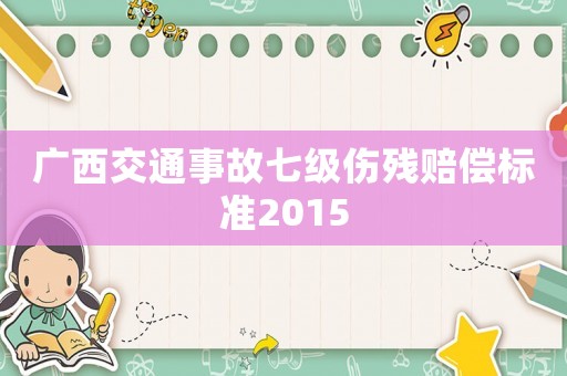 廣西交通事故七級傷殘賠償標(biāo)準(zhǔn)2015