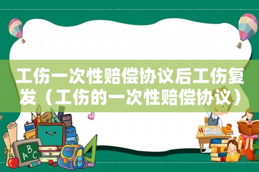 工傷一次性賠償協(xié)議后工傷復(fù)發(fā)（工傷的一次性賠償協(xié)議）