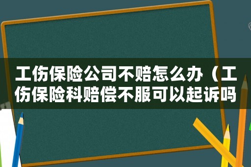 工傷保險公司不賠怎么辦（工傷保險科賠償不服可以起訴嗎）
