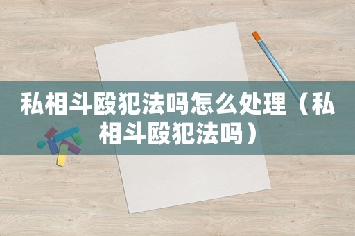 私相斗毆犯法嗎怎么處理（私相斗毆犯法嗎）