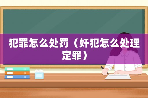 犯罪怎么處罰（奸犯怎么處理定罪）