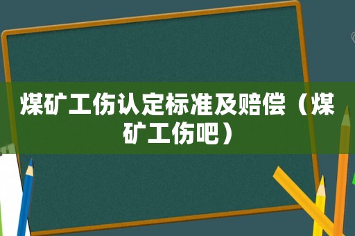 煤礦工傷認(rèn)定標(biāo)準(zhǔn)及賠償（煤礦工傷吧）