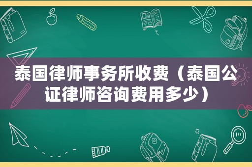 泰國律師事務所收費（泰國公證律師咨詢費用多少）