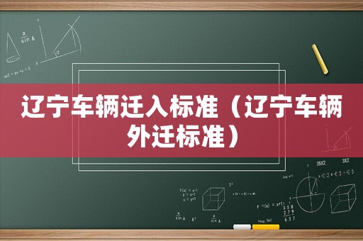 遼寧車輛遷入標(biāo)準(zhǔn)（遼寧車輛外遷標(biāo)準(zhǔn)）