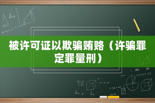 被許可證以欺騙賄賂（許騙罪定罪量刑）