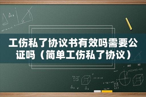 工傷私了協(xié)議書有效嗎需要公證嗎（簡單工傷私了協(xié)議）