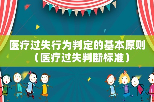 醫(yī)療過失行為判定的基本原則（醫(yī)療過失判斷標(biāo)準(zhǔn)）