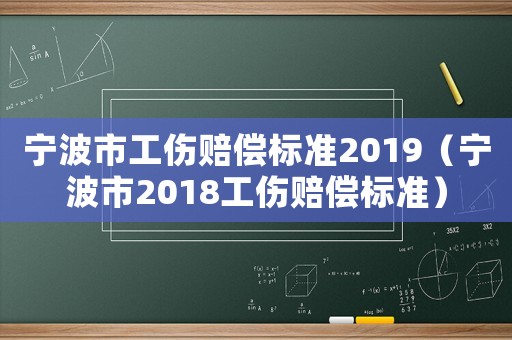 寧波市工傷賠償標(biāo)準(zhǔn)2019（寧波市2018工傷賠償標(biāo)準(zhǔn)）