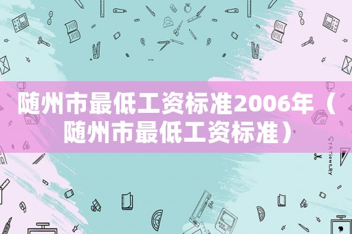 隨州市最低工資標準2006年（隨州市最低工資標準）