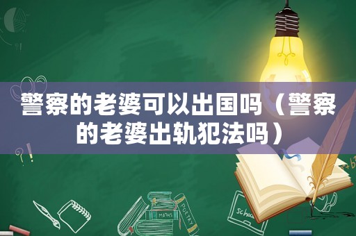 警察的老婆可以出國(guó)嗎（警察的老婆出軌犯法嗎）