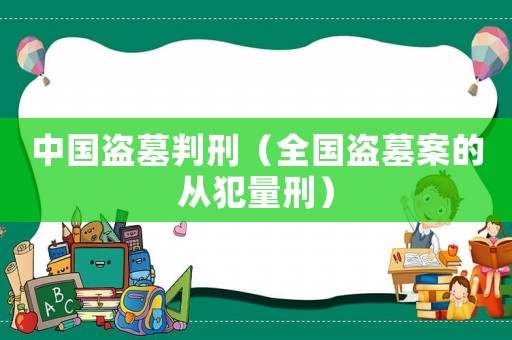 中國盜墓判刑（全國盜墓案的從犯量刑）
