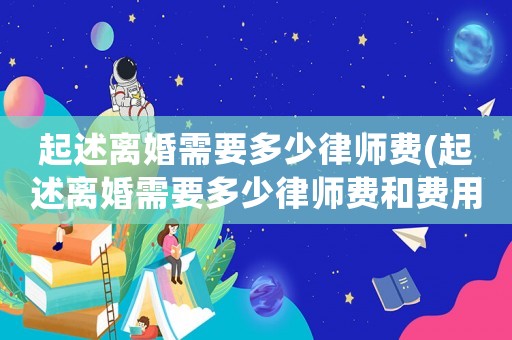 起述離婚需要多少律師費(fèi)(起述離婚需要多少律師費(fèi)和費(fèi)用)