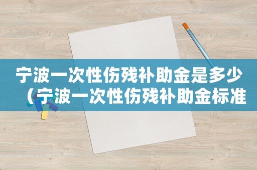 寧波一次性傷殘補(bǔ)助金是多少（寧波一次性傷殘補(bǔ)助金標(biāo)準(zhǔn)）