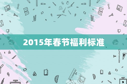 2015年春節(jié)福利標(biāo)準(zhǔn)