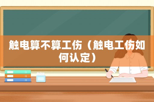 觸電算不算工傷（觸電工傷如何認(rèn)定）