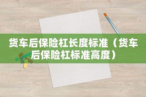 貨車后保險杠長度標(biāo)準(zhǔn)（貨車后保險杠標(biāo)準(zhǔn)高度）