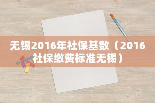 無(wú)錫2016年社保基數(shù)（2016社保繳費(fèi)標(biāo)準(zhǔn)無(wú)錫）