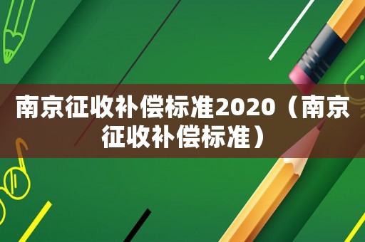 南京征收補(bǔ)償標(biāo)準(zhǔn)2020（南京征收補(bǔ)償標(biāo)準(zhǔn)）