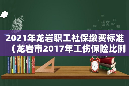 2021年龍巖職工社保繳費(fèi)標(biāo)準(zhǔn)（龍巖市2017年工傷保險(xiǎn)比例）