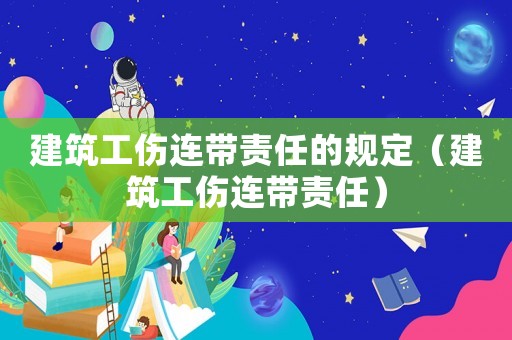建筑工傷連帶責(zé)任的規(guī)定（建筑工傷連帶責(zé)任）