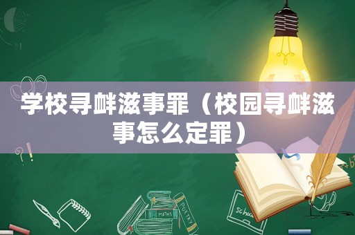 學校尋釁滋事罪（校園尋釁滋事怎么定罪）