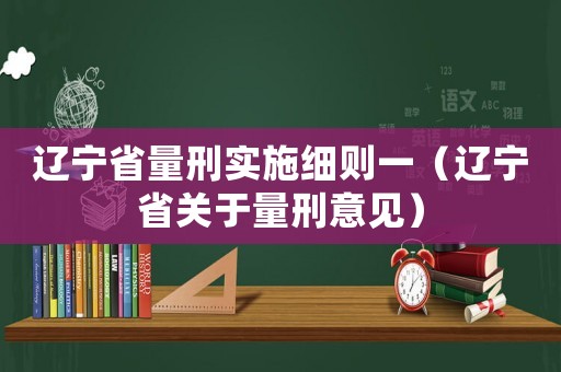 遼寧省量刑實(shí)施細(xì)則一（遼寧省關(guān)于量刑意見）