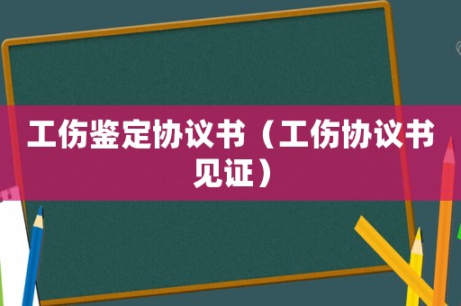 工傷鑒定協(xié)議書(shū)（工傷協(xié)議書(shū)見(jiàn)證）