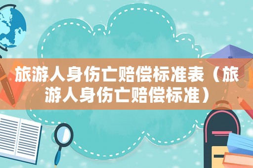旅游人身傷亡賠償標(biāo)準(zhǔn)表（旅游人身傷亡賠償標(biāo)準(zhǔn)）