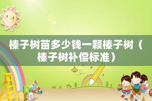 榛子樹苗多少錢一顆榛子樹（榛子樹補(bǔ)償標(biāo)準(zhǔn)）