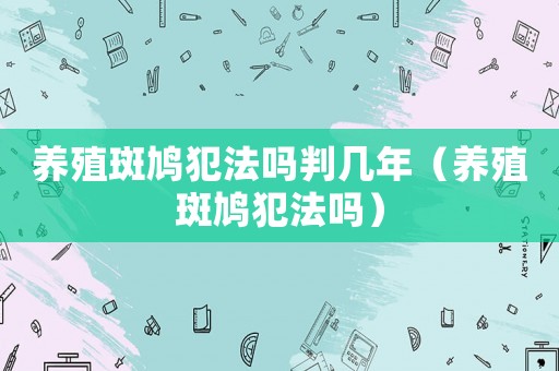 養(yǎng)殖斑鳩犯法嗎判幾年（養(yǎng)殖斑鳩犯法嗎）