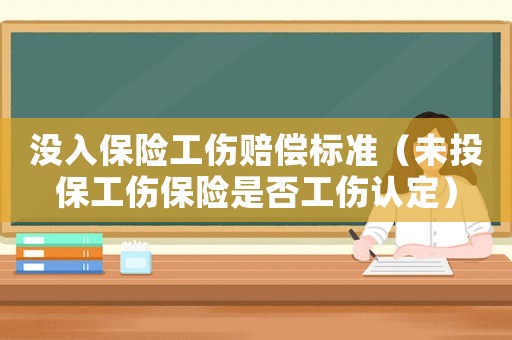 沒(méi)入保險(xiǎn)工傷賠償標(biāo)準(zhǔn)（未投保工傷保險(xiǎn)是否工傷認(rèn)定）