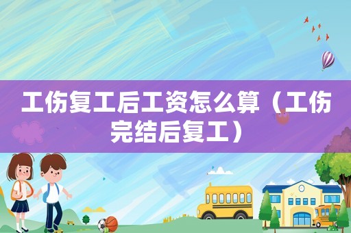 工傷復工后工資怎么算（工傷完結后復工）