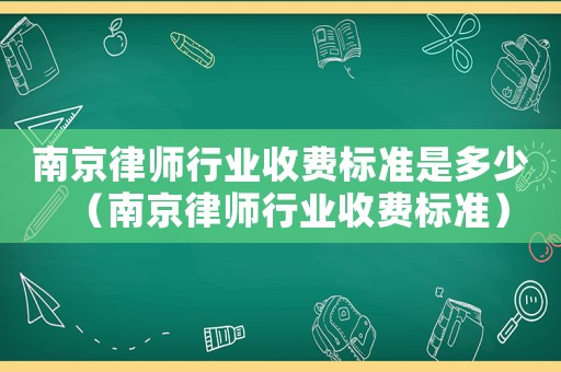 南京律師行業(yè)收費(fèi)標(biāo)準(zhǔn)是多少（南京律師行業(yè)收費(fèi)標(biāo)準(zhǔn)）