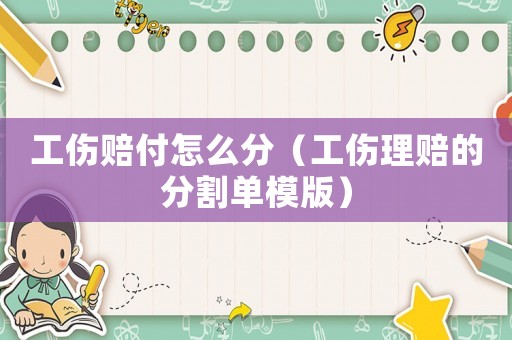 工傷賠付怎么分（工傷理賠的分割單模版）