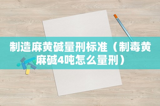 制造麻黃堿量刑標(biāo)準(zhǔn)（制毒黃麻堿4噸怎么量刑）