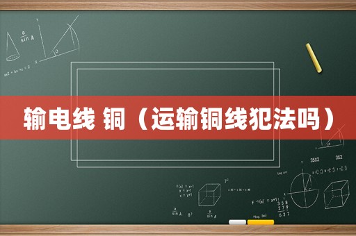 輸電線 銅（運(yùn)輸銅線犯法嗎）