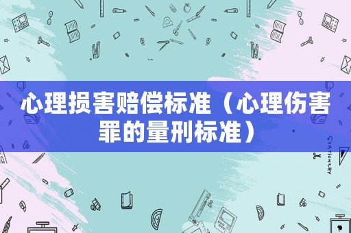心理損害賠償標(biāo)準(zhǔn)（心理傷害罪的量刑標(biāo)準(zhǔn)）