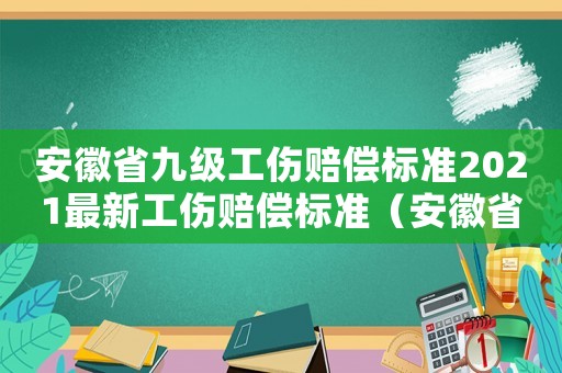 安徽省九級(jí)工傷賠償標(biāo)準(zhǔn)2021最新工傷賠償標(biāo)準(zhǔn)（安徽省九級(jí)工傷賠償標(biāo)準(zhǔn)）